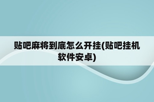 贴吧麻将到底怎么开挂(贴吧挂机<strong>软件</strong>安卓)