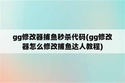 gg修改器捕鱼秒杀代码(gg修改器怎么修改捕鱼达人教程)