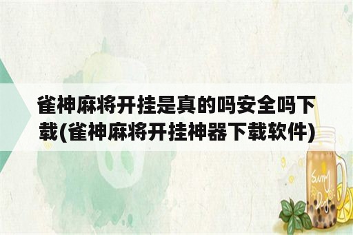 雀神麻将开挂是真的吗安全吗下载(雀神麻将开挂神器下载<strong>软件</strong>)