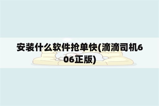 安装什么软件抢单快(滴滴司机606正版)