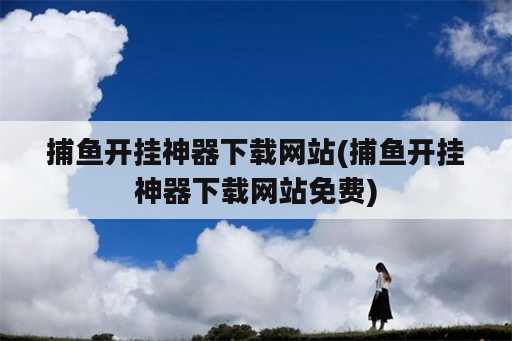 捕鱼开挂神器下载网站(捕鱼开挂神器下载网站免费)