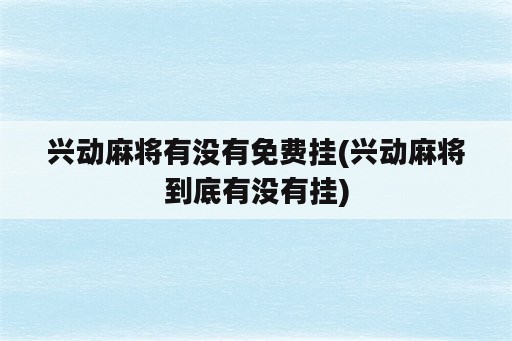 兴动麻将有没有免费挂(兴动麻将到底有没有挂)