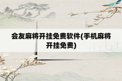 会友<strong>麻将</strong>开挂免费软件(手机<strong>麻将</strong>开挂免费)