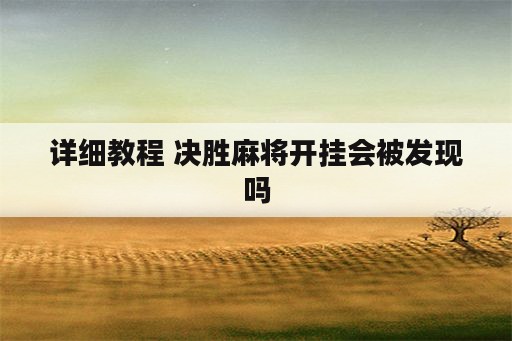 详细教程 决胜<strong>麻将</strong>开挂会被发现吗