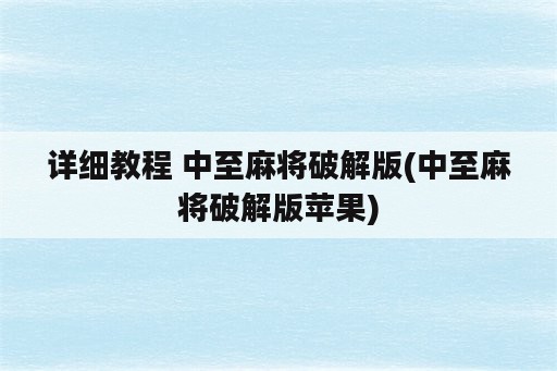 详细教程 中至<strong>麻将</strong>破解版(中至<strong>麻将</strong>破解版苹果)