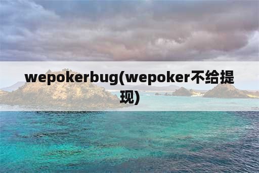 wepokerbug(wepoker不给提现)