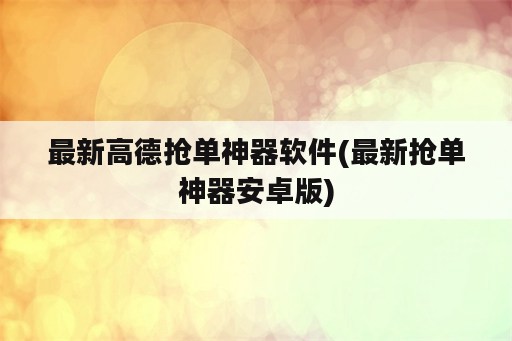 最新高德抢单神器<strong>软件</strong>(最新抢单神器安卓版)