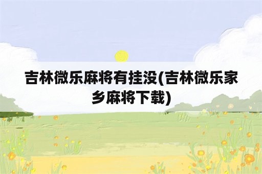 吉林微乐麻将<strong>有挂</strong>没(吉林微乐家乡麻将下载)