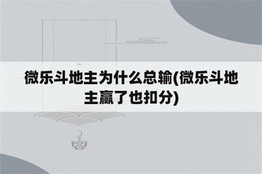 微乐斗地主为什么总输(微乐斗地主赢了也扣分)