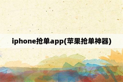 iphone抢单app(苹果抢单神器)