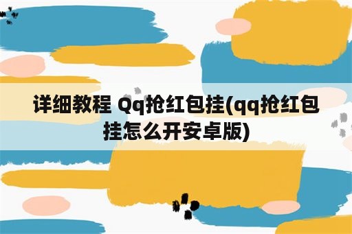 详细教程 Qq抢红包挂(qq抢红包挂怎么开安卓版)