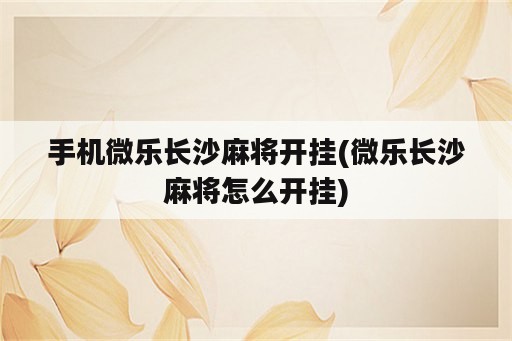 手机微乐长沙麻将开挂(微乐长沙麻将怎么开挂)