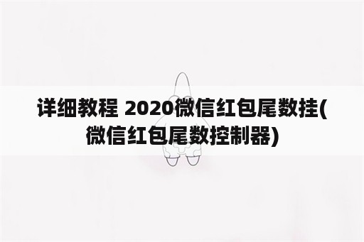 详细教程 2020微信红包尾数挂(微信红包尾数控制器)