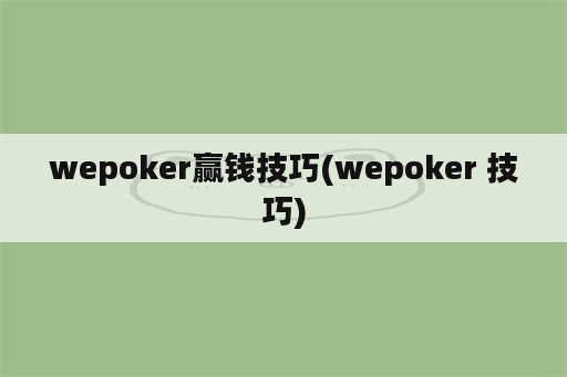 wepoker赢钱技巧(wepoker 技巧)