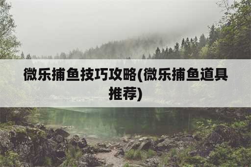 微乐捕鱼技巧攻略(微乐捕鱼道具推荐)