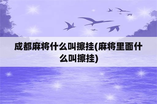 成都麻将什么叫擦挂(麻将里面什么叫擦挂)