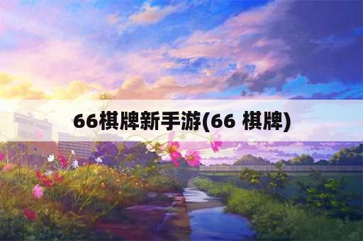 66棋牌新手游(66 棋牌)