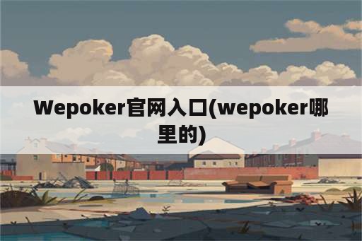 Wepoker官网入口(wepoker哪里的)