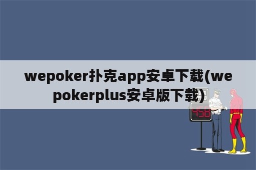 wepoker扑克app安卓下载(wepokerplus安卓版下载)