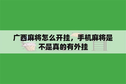 广西麻将怎么开挂，手机麻将是不是真的有外挂