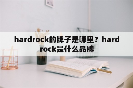 hardrock的牌子是哪里？hardrock是什么品牌