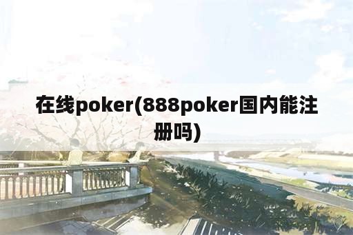 在线poker(888poker国内能注册吗)