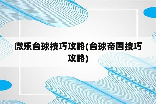 微乐台球技巧攻略(台球帝国技巧攻略)