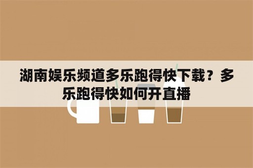 湖南娱乐频道多乐跑得快下载？多乐跑得快如何开直播