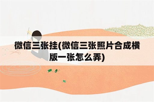 微信三张挂(微信三张照片合成横版一张怎么弄)