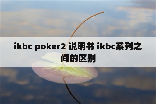 ikbc poker2 说明书 ikbc系列之间的区别