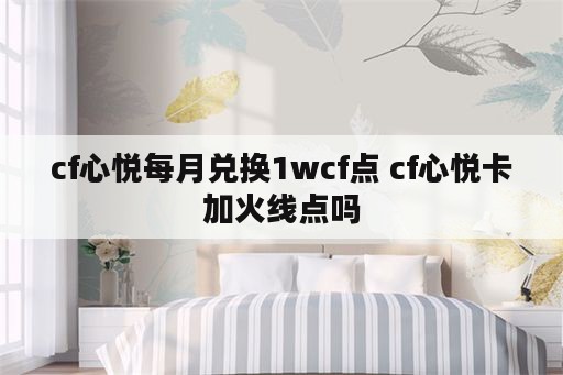 cf心悦每月兑换1wcf点 cf心悦卡加火线点吗