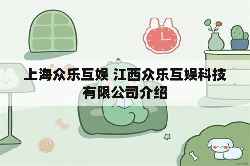 上海众乐互娱 江西众乐互娱科技有限公司介绍
