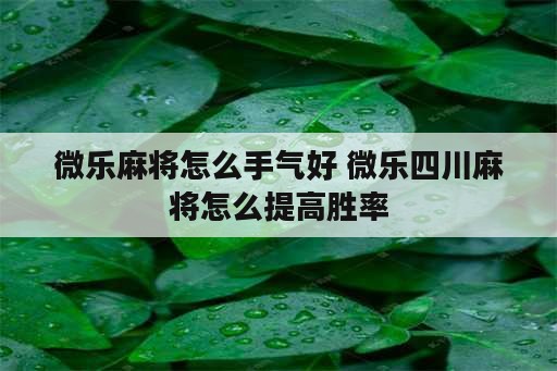 微乐麻将怎么手气好 微乐四川麻将怎么提高胜率