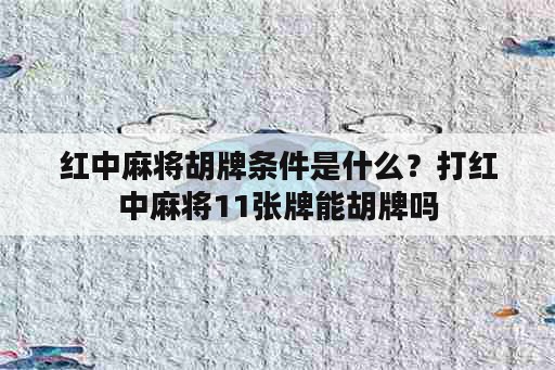 红中麻将胡牌条件是什么？打红中麻将11张牌能胡牌吗