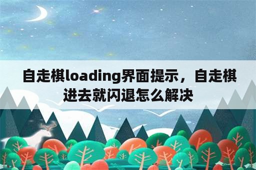 自走棋loading界面提示，自走棋进去就闪退怎么解决