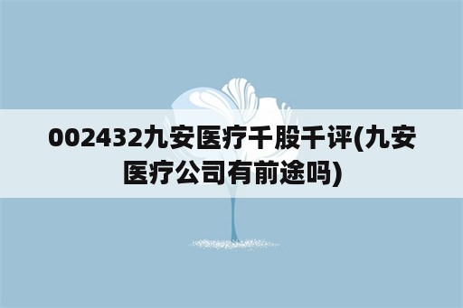 002432九安医疗千股千评(九安医疗公司有前途吗)