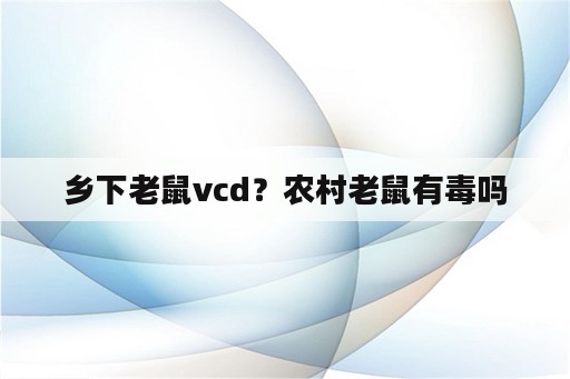 乡下老鼠vcd？农村老鼠有毒吗