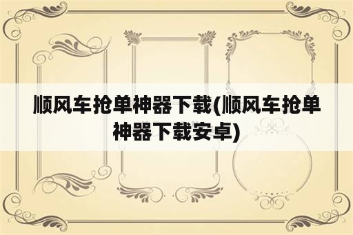 顺风车抢单神器下载(顺风车抢单神器下载安卓)