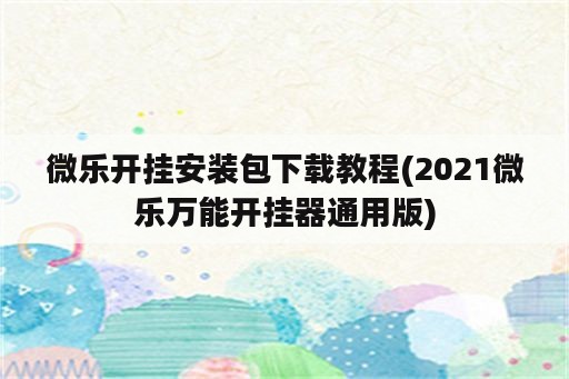 微乐开挂安装包下载教程(2021微乐万能开挂器通用版)