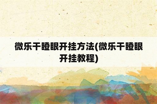 微乐干瞪眼开挂方法(微乐干瞪眼开挂教程)