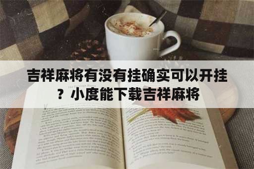 吉祥麻将有没<strong>有挂</strong>确实可以开挂？小度能下载吉祥麻将