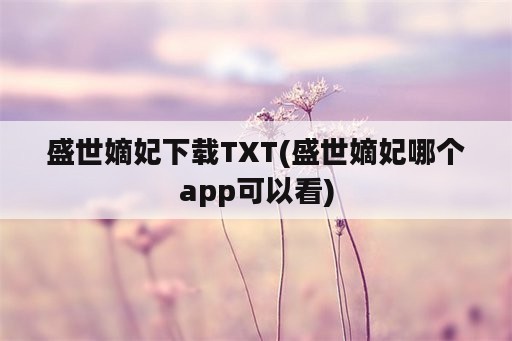 盛世嫡妃下载TXT(盛世嫡妃哪个app可以看)