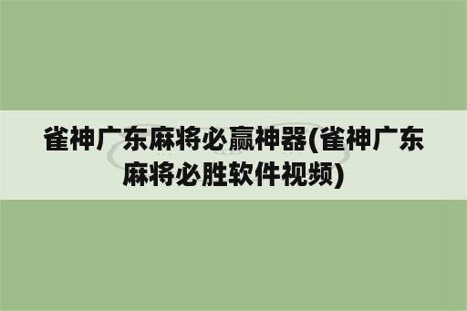 雀神广东麻将必赢神器(雀神广东麻将必胜软件视频)