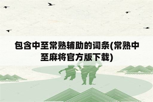 包含中至常熟<strong>辅助</strong>的词条(常熟中至麻将官方版下载)