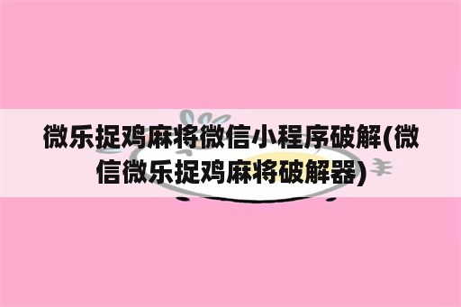 微乐捉鸡麻将微信小程序破解(微信微乐捉鸡麻将破解器)