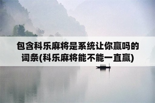 包含科乐麻将是系统让你赢吗的词条(科乐麻将能不能一直赢)