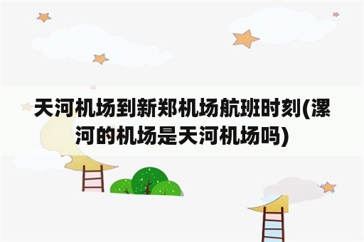 天河机场到新郑机场航班时刻(漯河的机场是天河机场吗)