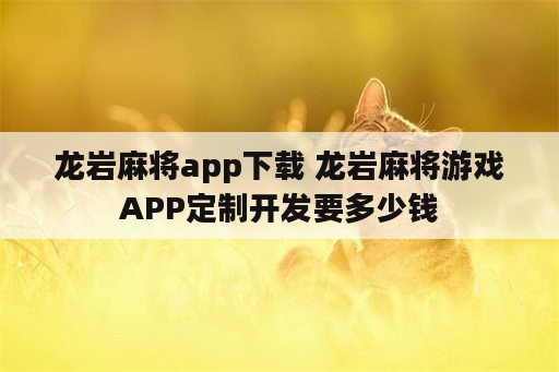 龙岩麻将app下载 龙岩麻将游戏APP定制开发要多少钱