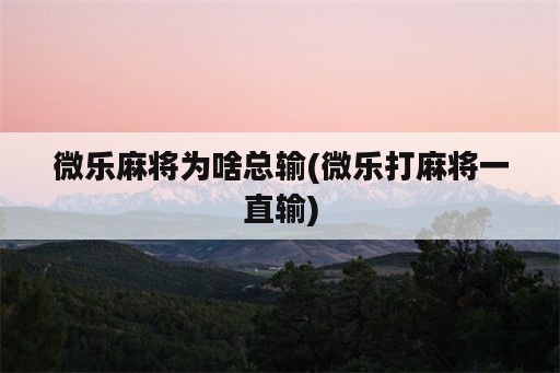 微乐麻将为啥总输(微乐打麻将一直输)