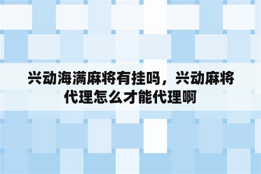 兴动海满麻将有挂吗，兴动麻将代理怎么才能代理啊